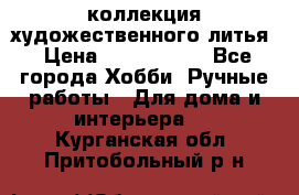 коллекция художественного литья › Цена ­ 1 200 000 - Все города Хобби. Ручные работы » Для дома и интерьера   . Курганская обл.,Притобольный р-н